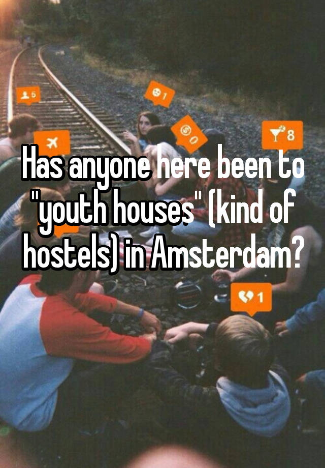 Has anyone here been to "youth houses" (kind of hostels) in Amsterdam? 