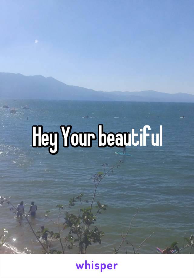 Hey Your beautiful