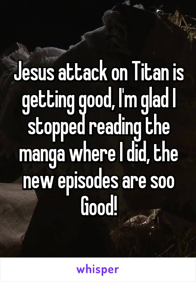 Jesus attack on Titan is getting good, I'm glad I stopped reading the manga where I did, the new episodes are soo Good!