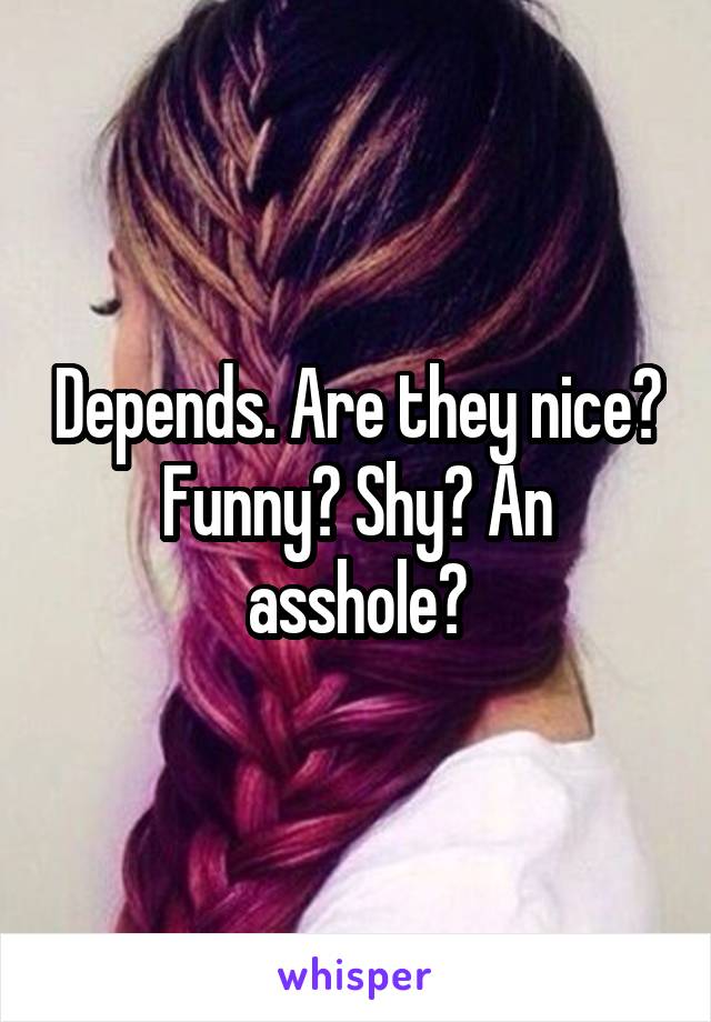 Depends. Are they nice? Funny? Shy? An asshole?