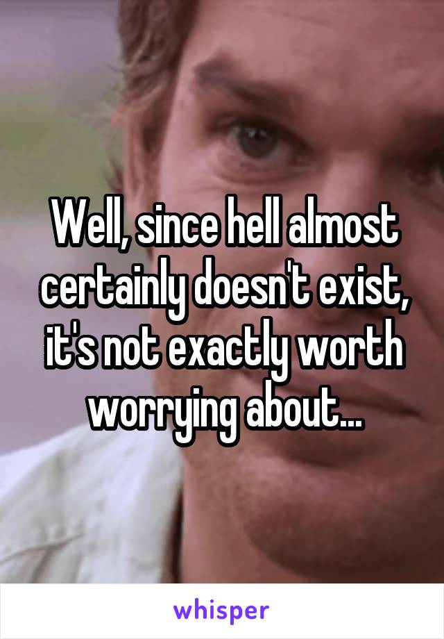 Well, since hell almost certainly doesn't exist, it's not exactly worth worrying about...