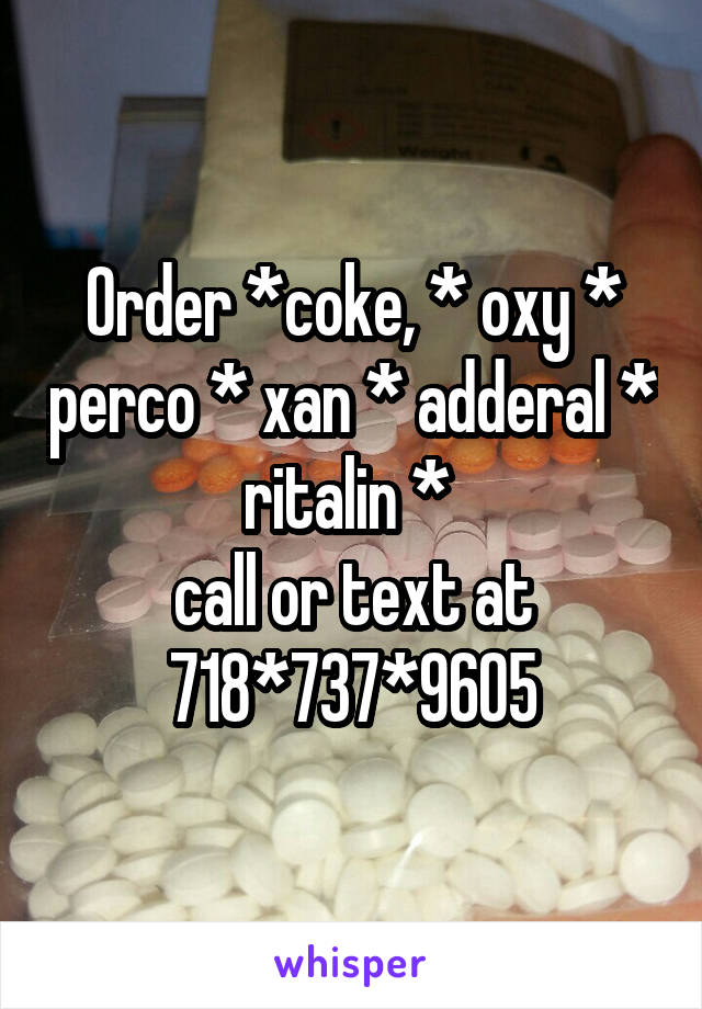 Order *coke, * oxy * perco * xan * adderal * ritalin * 
call or text at 718*737*9605