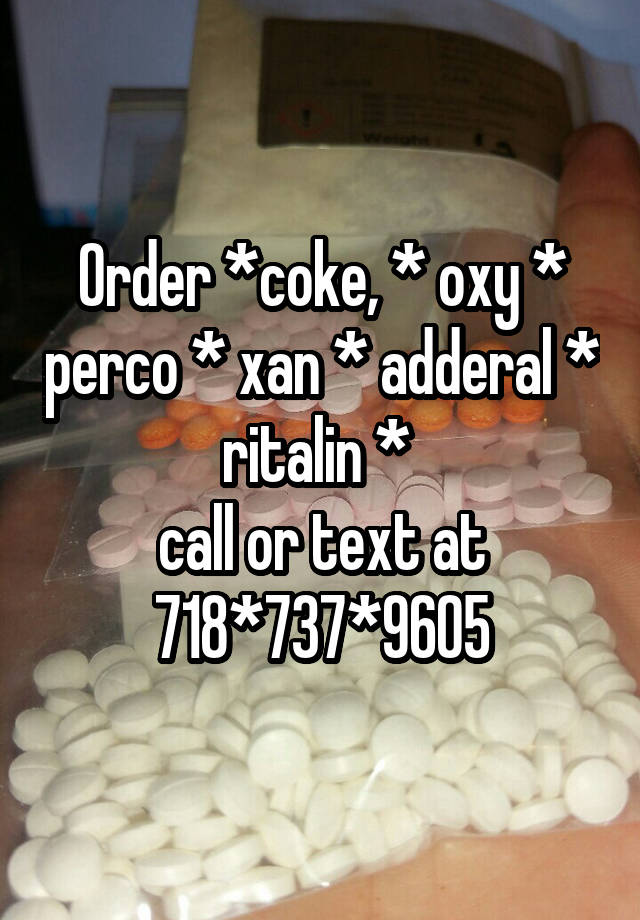 Order *coke, * oxy * perco * xan * adderal * ritalin * 
call or text at 718*737*9605