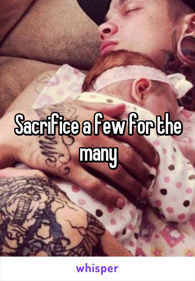 Sacrifice a few for the many