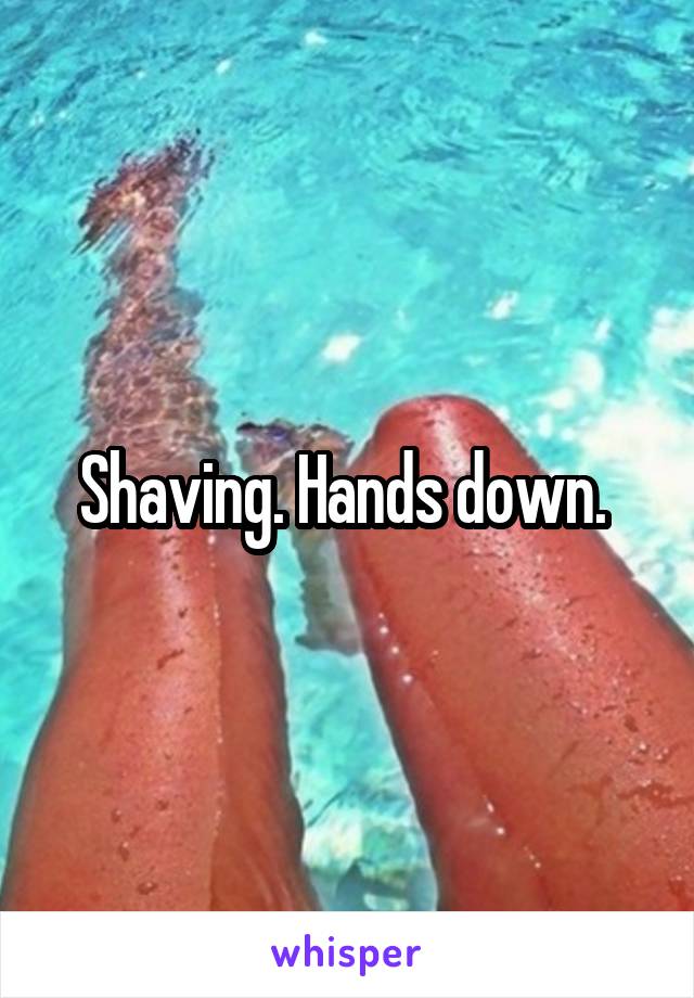 Shaving. Hands down. 