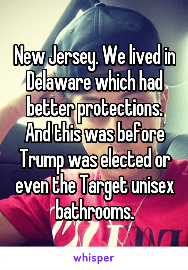 New Jersey. We lived in Delaware which had better protections. And this was before Trump was elected or even the Target unisex bathrooms.