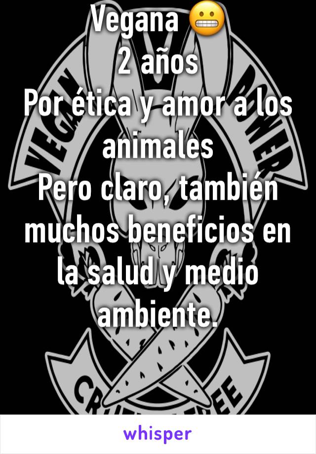 Vegana 😬
2 años
Por ética y amor a los animales 
Pero claro, también muchos beneficios en la salud y medio ambiente. 