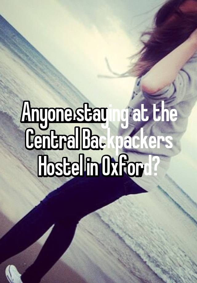 Anyone staying at the Central Backpackers Hostel in Oxford?