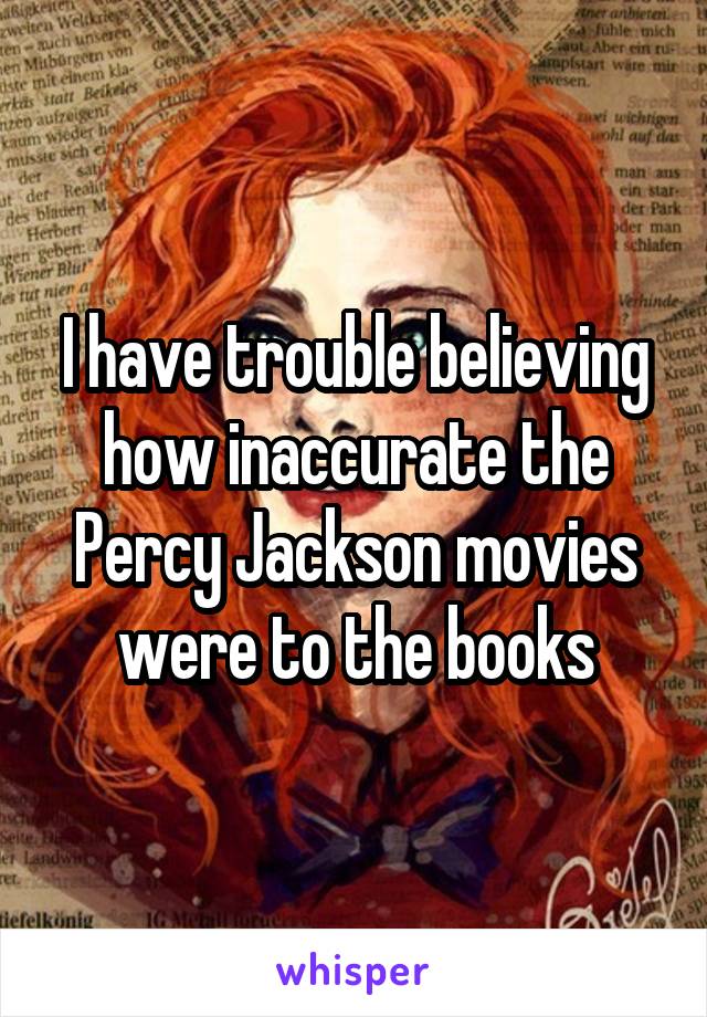 I have trouble believing how inaccurate the Percy Jackson movies were to the books