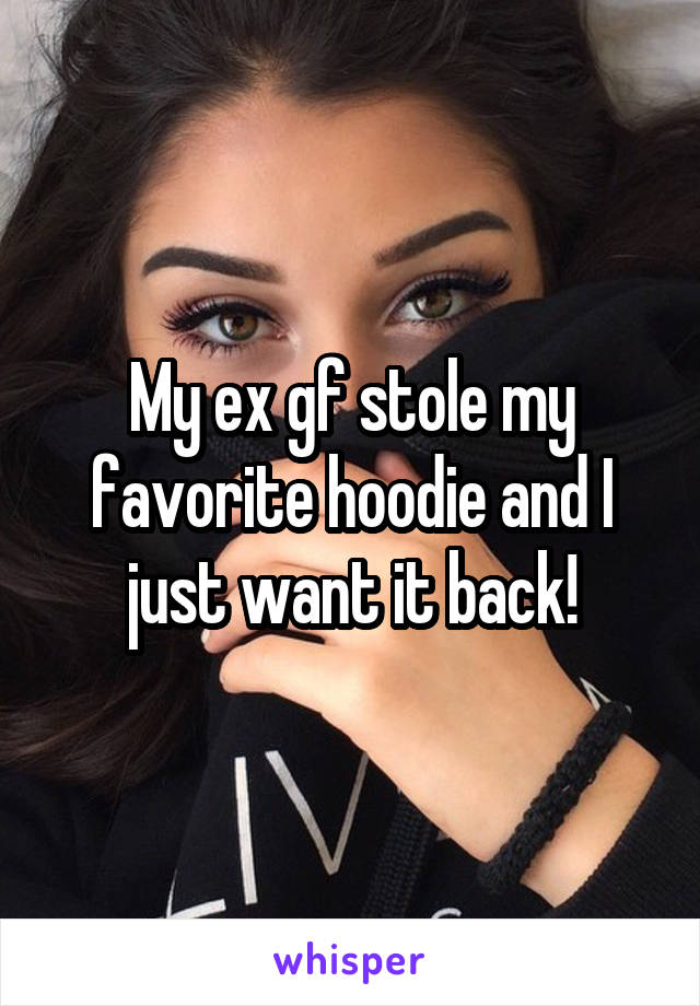 My ex gf stole my favorite hoodie and I just want it back!
