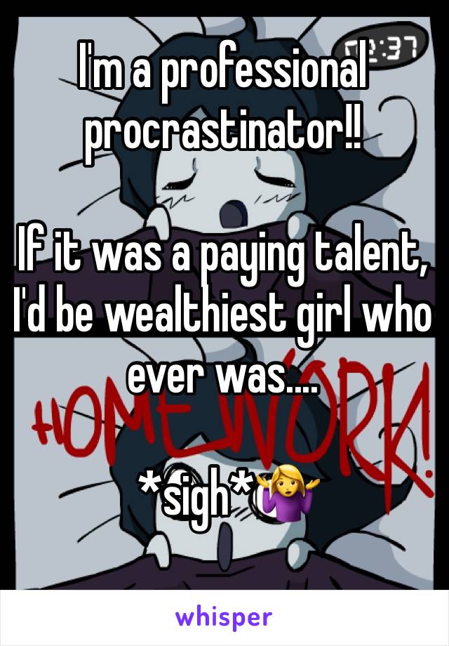 I'm a professional procrastinator!!

If it was a paying talent, I'd be wealthiest girl who ever was.... 

 *sigh*🤷‍♀️