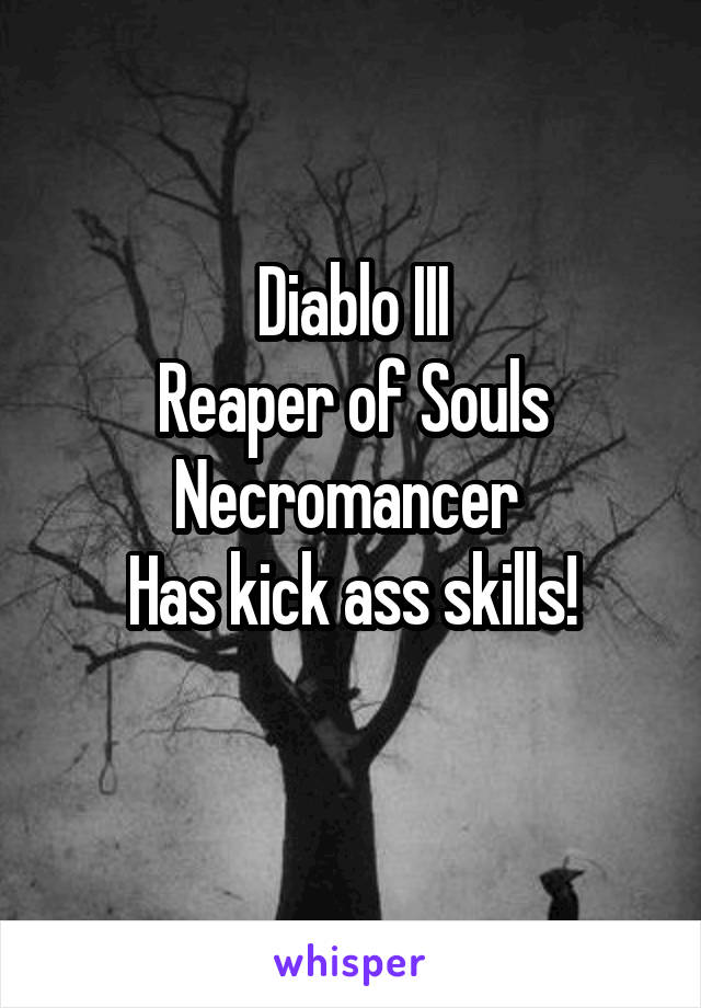 Diablo III
Reaper of Souls
Necromancer 
Has kick ass skills!

