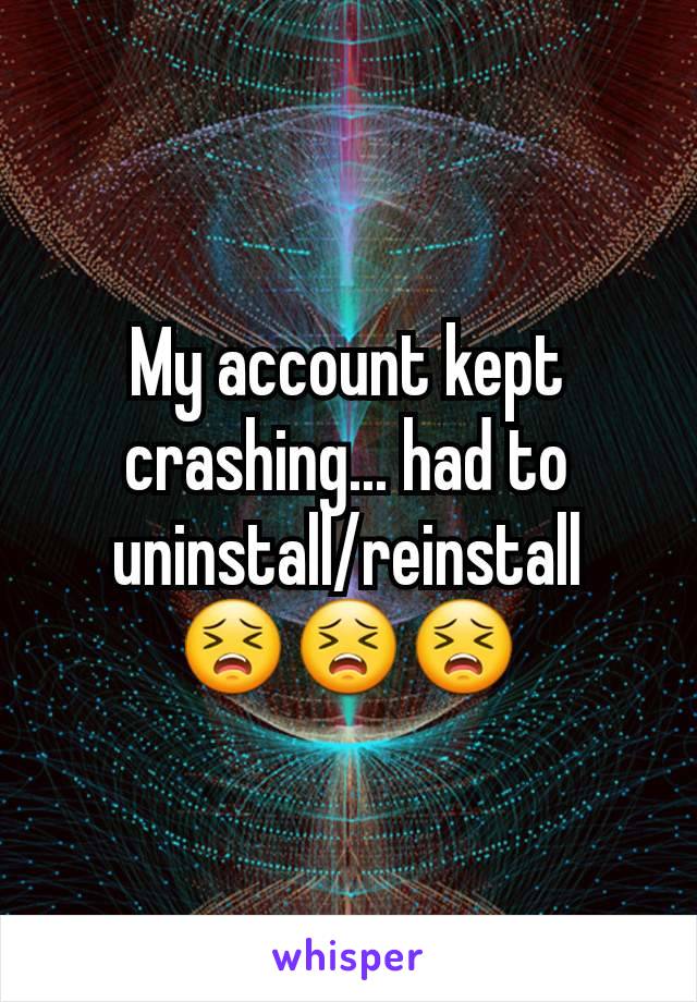 My account kept crashing... had to uninstall/reinstall
😣😣😣