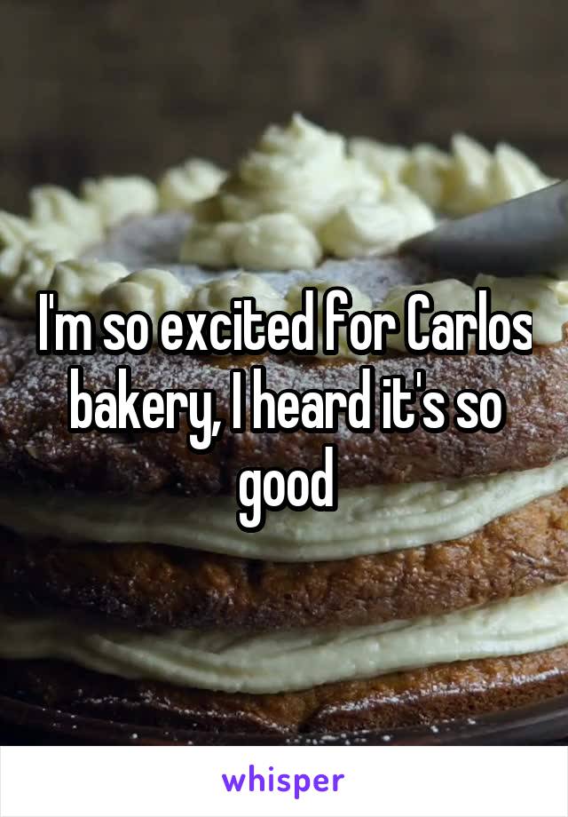 I'm so excited for Carlos bakery, I heard it's so good