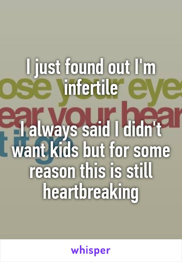 I just found out I'm infertile

I always said I didn't want kids but for some reason this is still heartbreaking