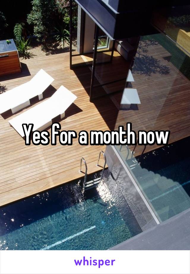 Yes for a month now