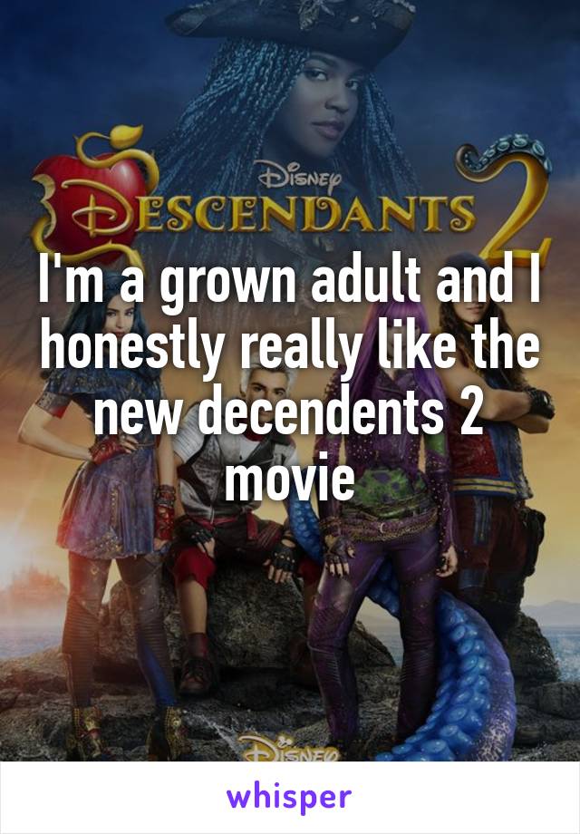 I'm a grown adult and I honestly really like the new decendents 2 movie
