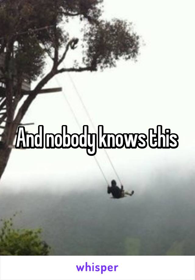 And nobody knows this 