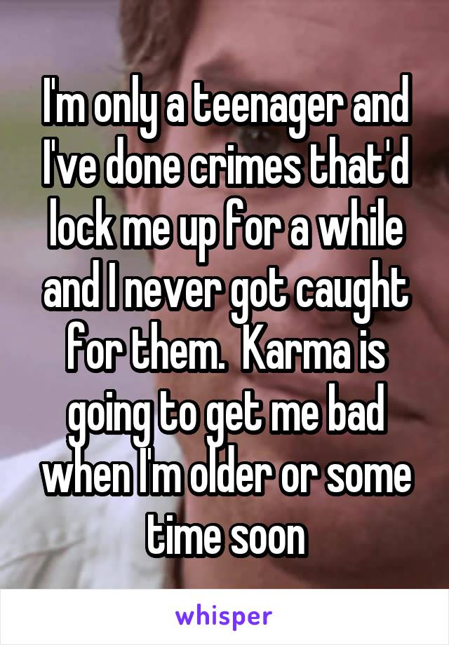 I'm only a teenager and I've done crimes that'd lock me up for a while and I never got caught for them.  Karma is going to get me bad when I'm older or some time soon