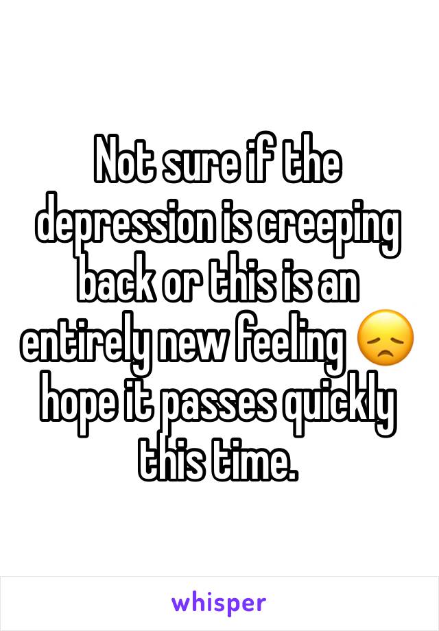 Not sure if the depression is creeping back or this is an entirely new feeling 😞 hope it passes quickly this time. 