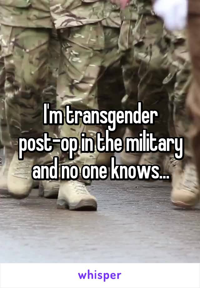 I'm transgender post-op in the military and no one knows...