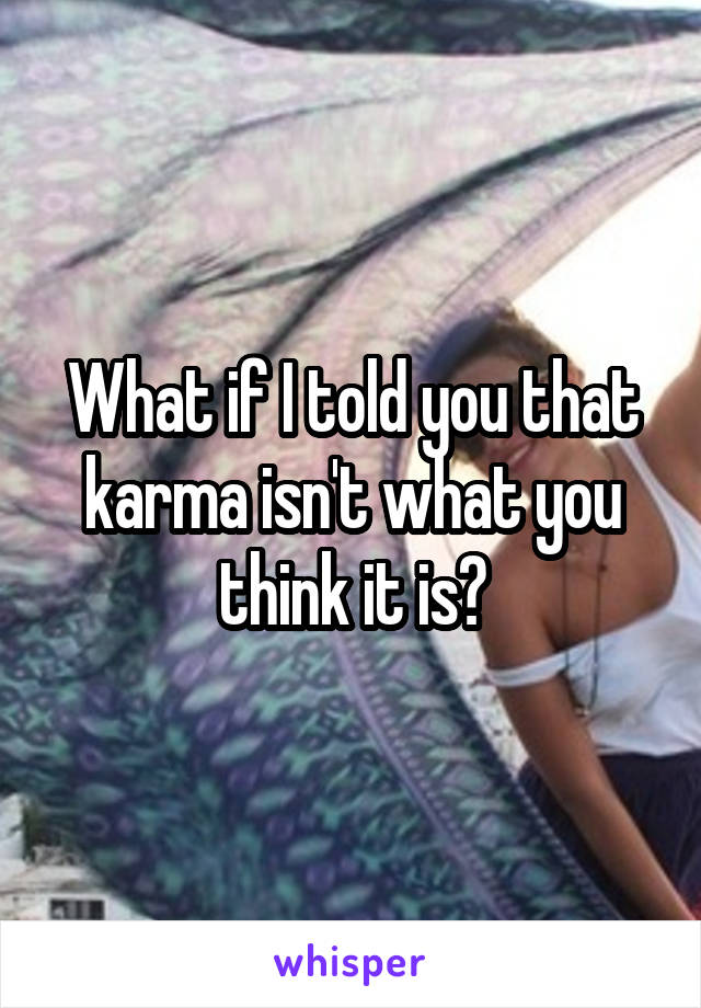 What if I told you that karma isn't what you think it is?
