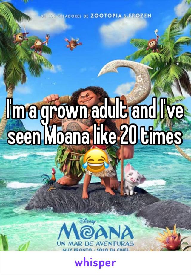I'm a grown adult and I've seen Moana like 20 times 😂 