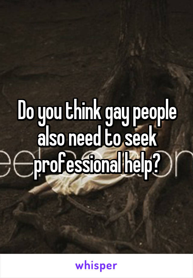 Do you think gay people also need to seek professional help?