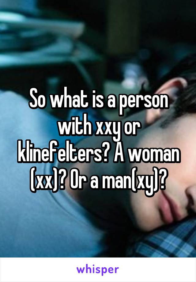 So what is a person with xxy or klinefelters? A woman (xx)? Or a man(xy)?