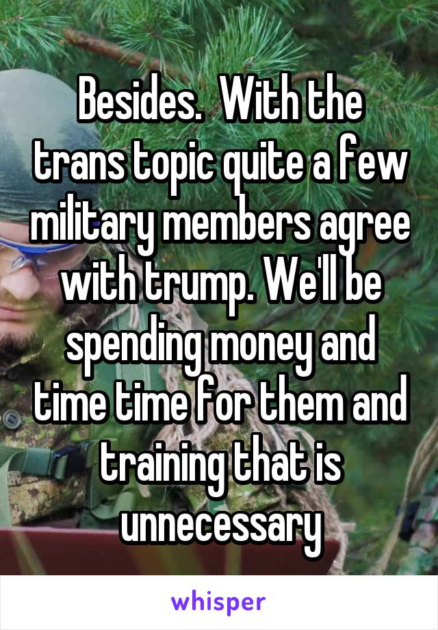 Besides.  With the trans topic quite a few military members agree with trump. We'll be spending money and time time for them and training that is unnecessary