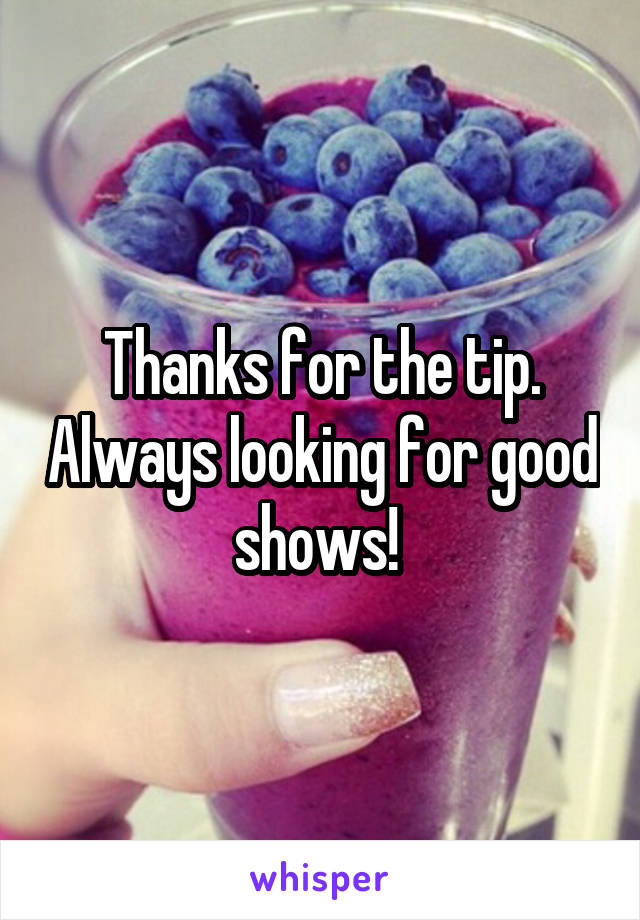 Thanks for the tip. Always looking for good shows! 