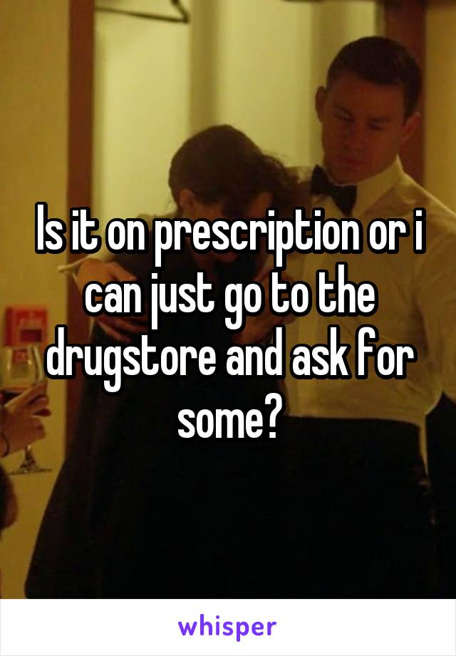 Is it on prescription or i can just go to the drugstore and ask for some?