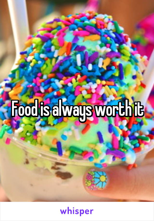 Food is always worth it
