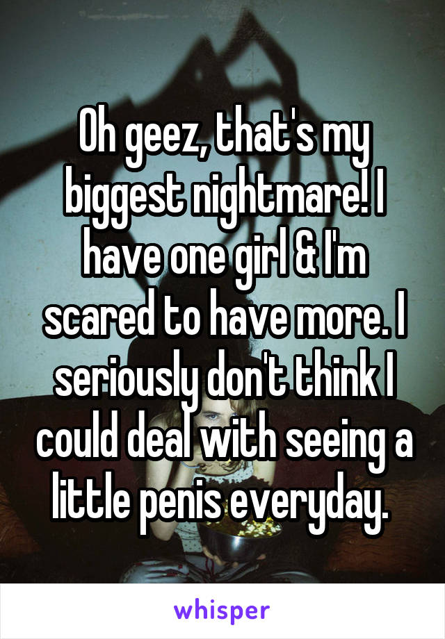 Oh geez, that's my biggest nightmare! I have one girl & I'm scared to have more. I seriously don't think I could deal with seeing a little penis everyday. 