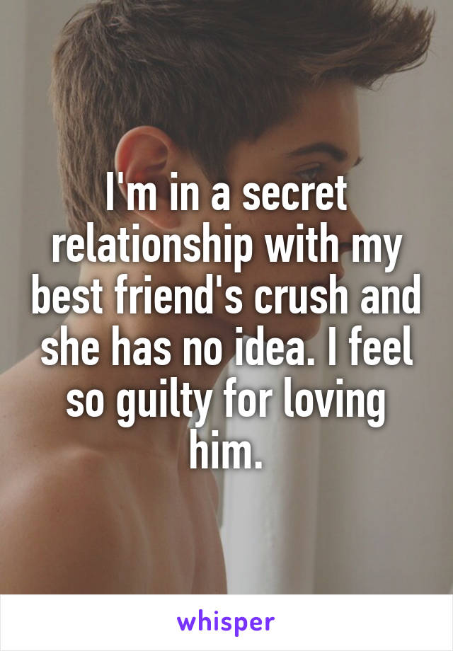 I'm in a secret relationship with my best friend's crush and she has no idea. I feel so guilty for loving him.