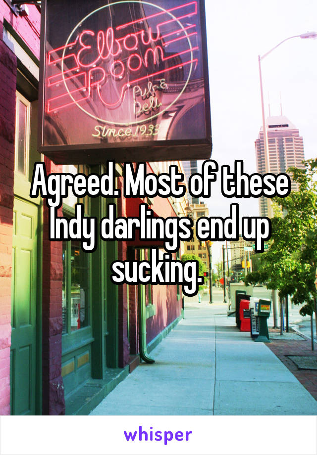 Agreed. Most of these Indy darlings end up sucking. 