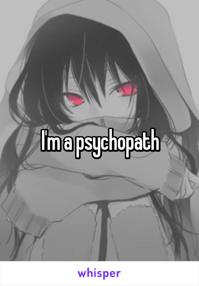 I'm a psychopath