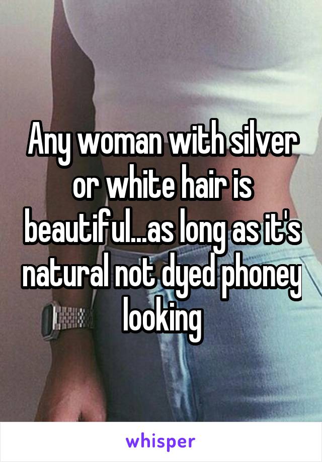 Any woman with silver or white hair is beautiful...as long as it's natural not dyed phoney looking