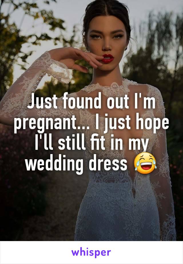 Just found out I'm pregnant... I just hope I'll still fit in my wedding dress 😂