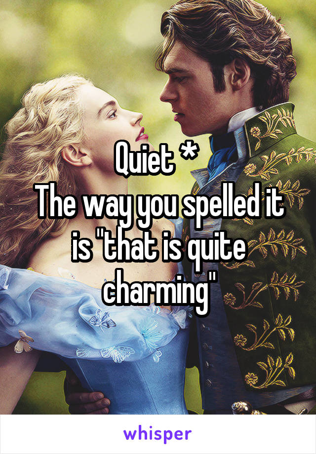Quiet * 
The way you spelled it is "that is quite charming"