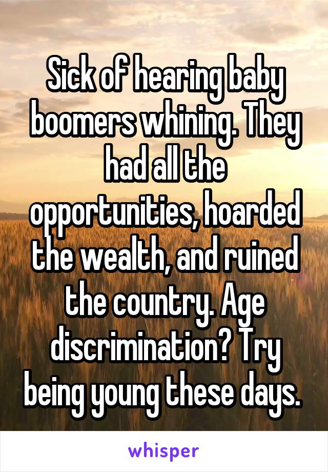 Sick of hearing baby boomers whining. They had all the opportunities, hoarded the wealth, and ruined the country. Age discrimination? Try being young these days. 