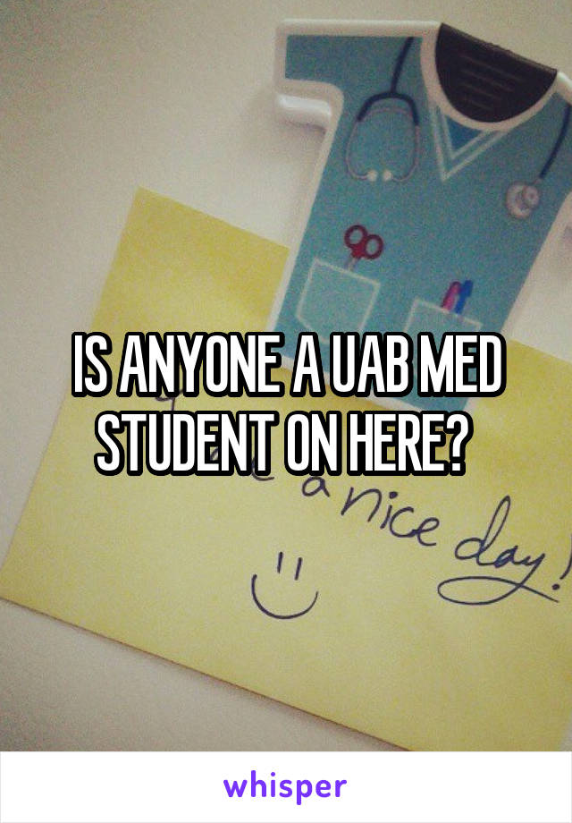IS ANYONE A UAB MED STUDENT ON HERE? 