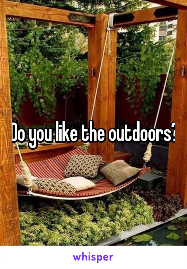 Do you like the outdoors?