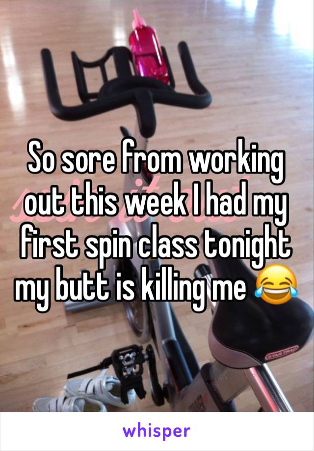So sore from working out this week I had my first spin class tonight my butt is killing me 😂