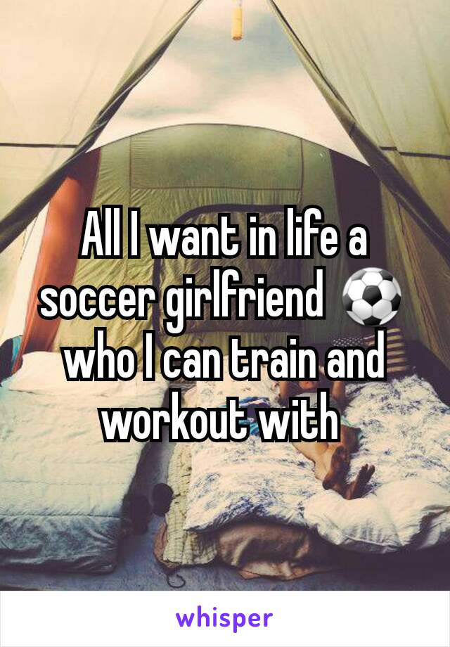 All I want in life a soccer girlfriend ⚽who I can train and workout with 