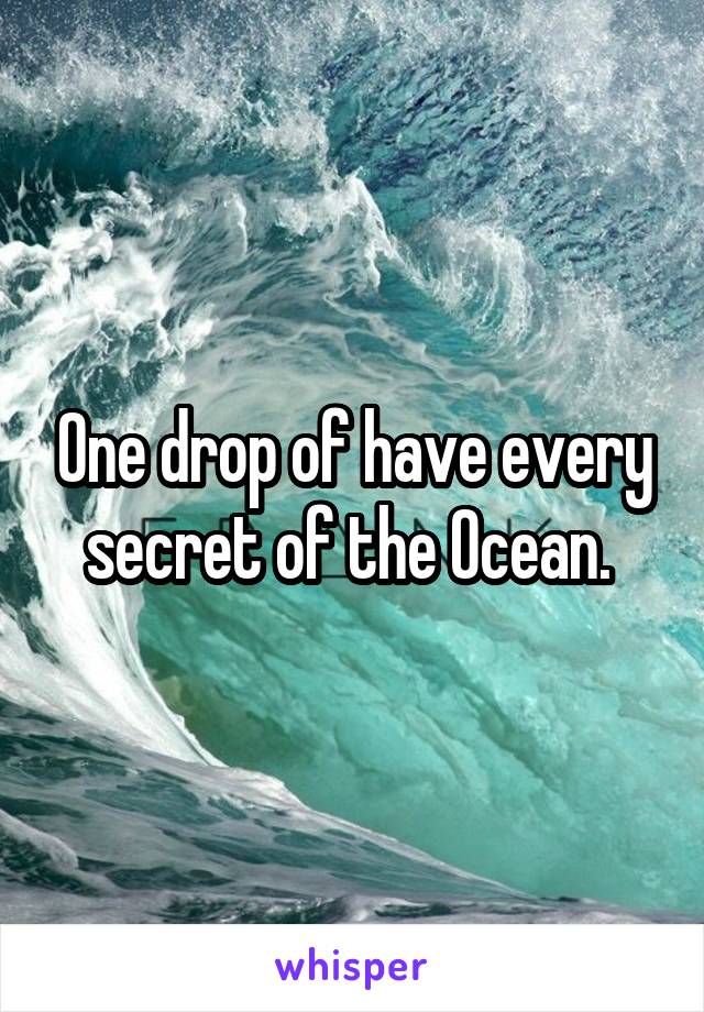 One drop of have every secret of the Ocean. 