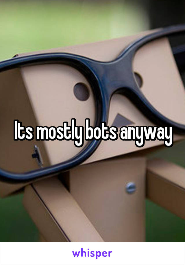 Its mostly bots anyway