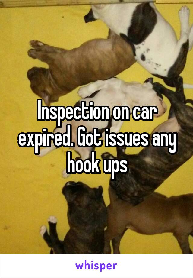 Inspection on car expired. Got issues any hook ups