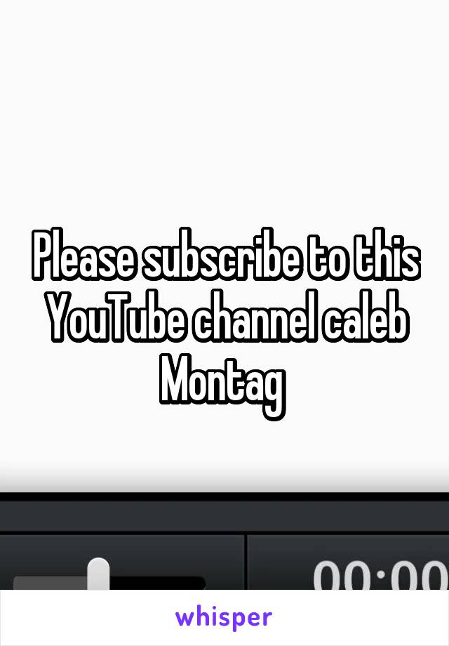 Please subscribe to this YouTube channel caleb Montag 