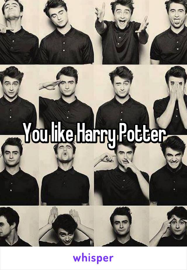You like Harry Potter